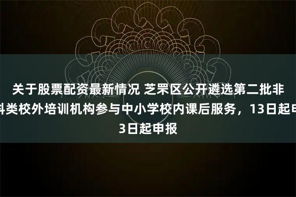关于股票配资最新情况 芝罘区公开遴选第二批非学科类校外培训机构参与中小学校内课后服务，13日起申报