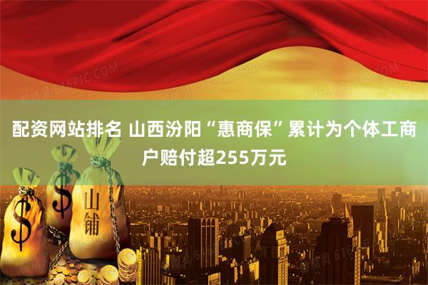配资网站排名 山西汾阳“惠商保”累计为个体工商户赔付超255万元