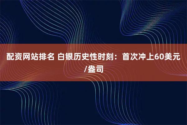配资网站排名 白银历史性时刻：首次冲上60美元/盎司