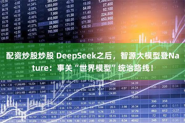 配资炒股炒股 DeepSeek之后，智源大模型登Nature：事关“世界模型”统治路线！