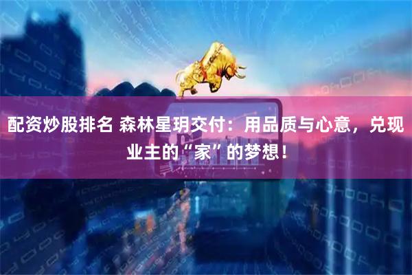 配资炒股排名 森林星玥交付：用品质与心意，兑现业主的“家”的梦想！