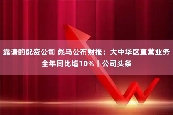 靠谱的配资公司 彪马公布财报：大中华区直营业务全年同比增10%｜公司头条