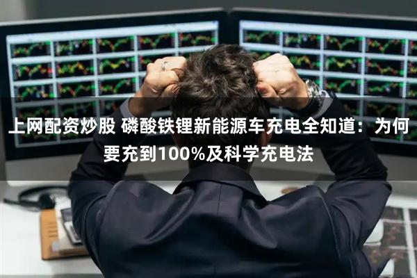上网配资炒股 磷酸铁锂新能源车充电全知道：为何要充到100%及科学充电法